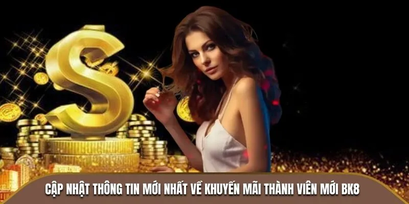 Cập nhật thông tin mới nhất về khuyến mãi thành viên mới BK8