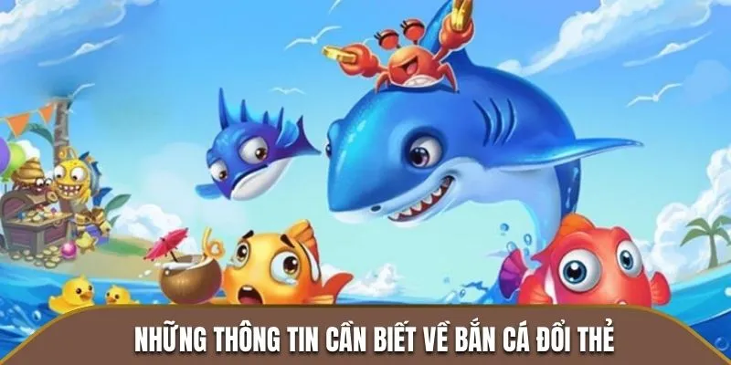 Bắn Cá Đổi Thẻ - Tựa Game Giải Trí Hot Nhất Năm 2025 1 Những thông tin cần biết về bắn cá đổi thẻ