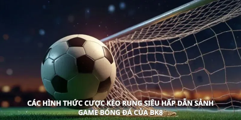 Kèo Rung Là Gì? Cập Nhật Bí Kíp Cược Bóng Đá Hấp Dẫn 2025 2 Các hình thức độ bóng đá với loại kèo siêu hấp dẫn