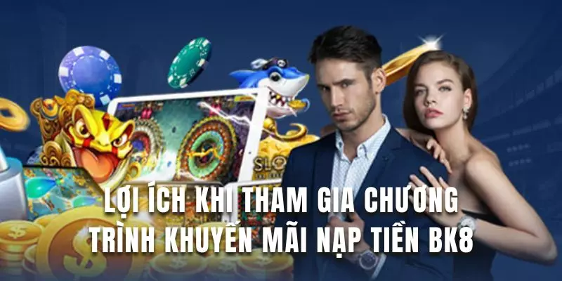 Tìm hiểu lợi ích khi tham gia khuyến mãi nạp tiền BK8
