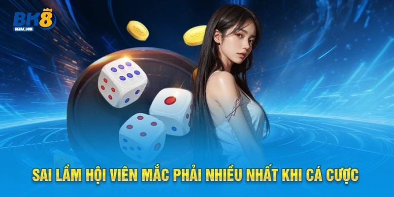 Xóc Đĩa BK8 - Giải Trí Cực Đã, Kiếm Bộn Tiền Dễ Dàng 3 Sai lầm hội viên mắc phải nhiều nhất khi cá cược