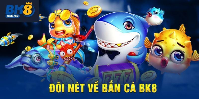 Đôi nét về siêu phẩm săn cá đổi thưởng tại BK8